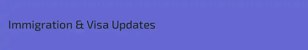  Immigration & Visa Updates
